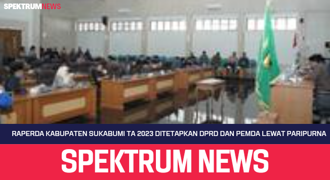 Raperda Kabupaten Sukabumi TA 2023 Ditetapkan DPRD Dan Pemda Lewat Paripurna